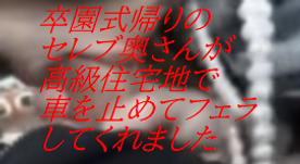 [LAXD-PPV-q0Hn5FUW1AAuKfpz50zpaY3]卒園式帰りのセレブ奥さんが高級住宅地での車の中でフェラしてくれましたｗｗｗ